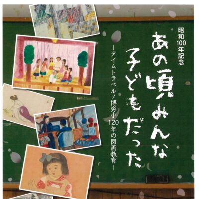 あの頃みんな子どもだった -タイムトラベル! 博労小120年の図画教育-